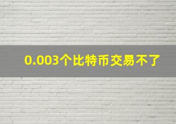 0.003个比特币交易不了