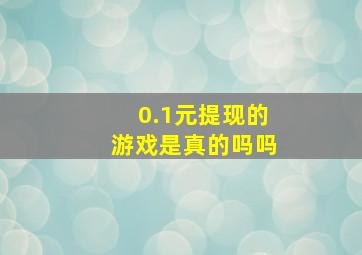 0.1元提现的游戏是真的吗吗