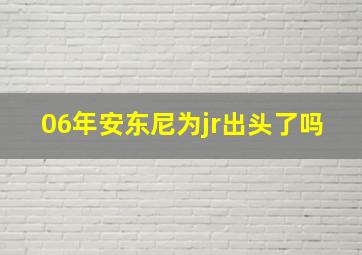 06年安东尼为jr出头了吗