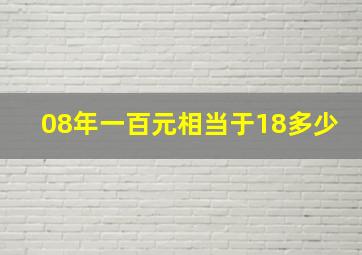 08年一百元相当于18多少