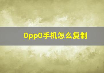 0pp0手机怎么复制