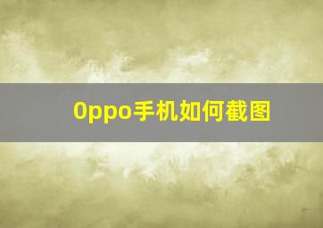 0ppo手机如何截图