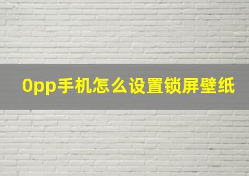 0pp手机怎么设置锁屏壁纸