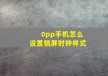 0pp手机怎么设置锁屏时钟样式