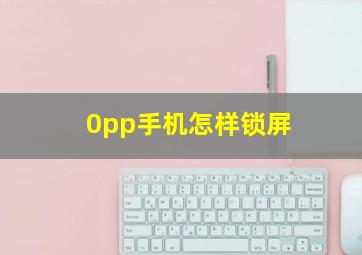 0pp手机怎样锁屏