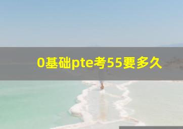 0基础pte考55要多久