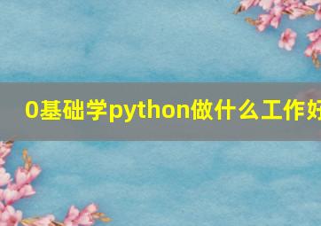 0基础学python做什么工作好