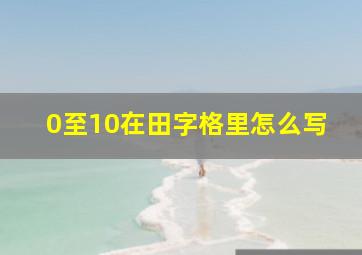 0至10在田字格里怎么写