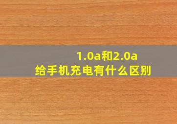 1.0a和2.0a给手机充电有什么区别