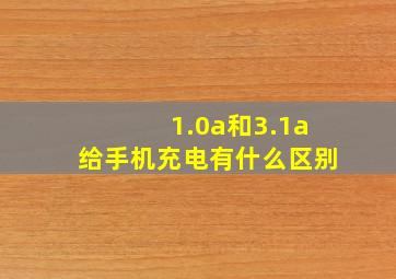 1.0a和3.1a给手机充电有什么区别