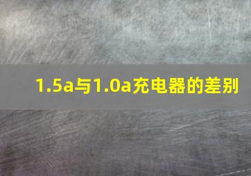 1.5a与1.0a充电器的差别