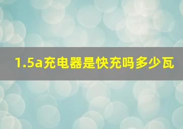 1.5a充电器是快充吗多少瓦