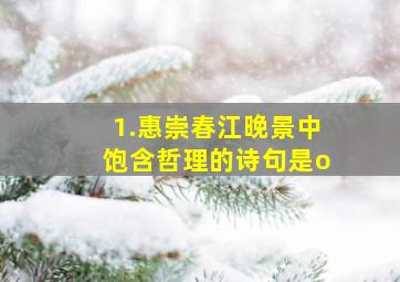 1.惠崇春江晚景中饱含哲理的诗句是o