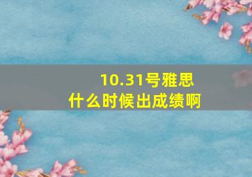 10.31号雅思什么时候出成绩啊