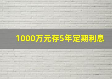 1000万元存5年定期利息