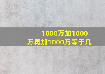 1000万加1000万再加1000万等于几