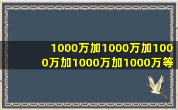 1000万加1000万加1000万加1000万加1000万等于多少