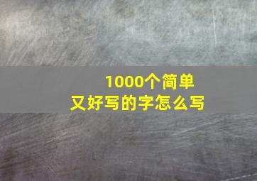 1000个简单又好写的字怎么写