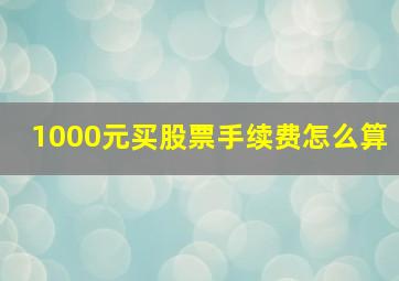 1000元买股票手续费怎么算