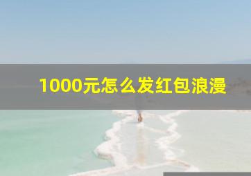 1000元怎么发红包浪漫