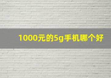 1000元的5g手机哪个好