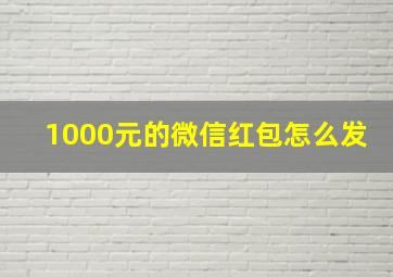 1000元的微信红包怎么发