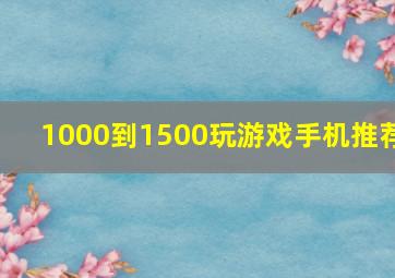 1000到1500玩游戏手机推荐