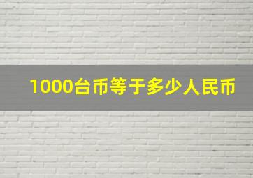 1000台币等于多少人民币