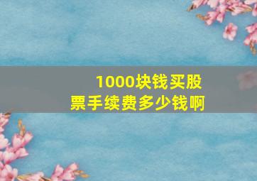 1000块钱买股票手续费多少钱啊