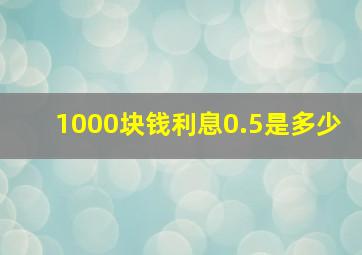 1000块钱利息0.5是多少