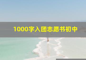 1000字入团志愿书初中