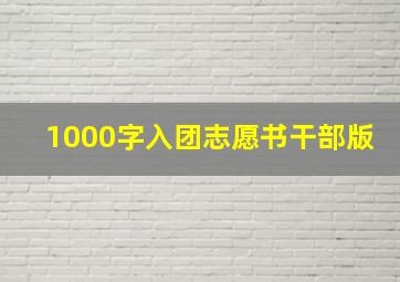 1000字入团志愿书干部版