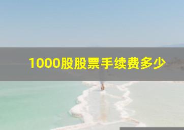 1000股股票手续费多少