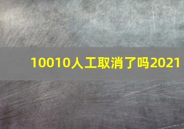 10010人工取消了吗2021