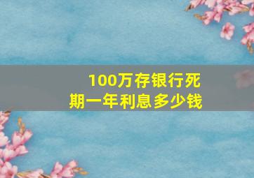 100万存银行死期一年利息多少钱