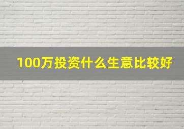 100万投资什么生意比较好