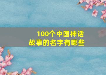 100个中国神话故事的名字有哪些