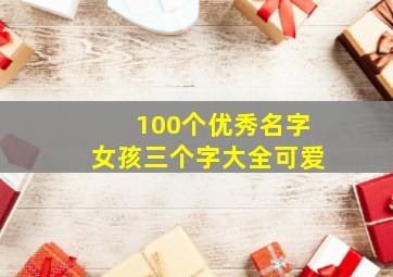 100个优秀名字女孩三个字大全可爱