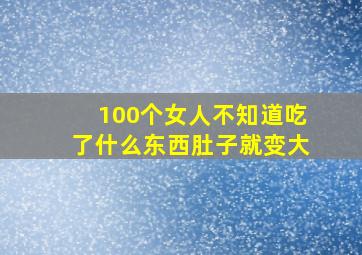 100个女人不知道吃了什么东西肚子就变大