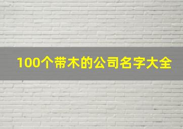 100个带木的公司名字大全