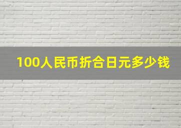 100人民币折合日元多少钱