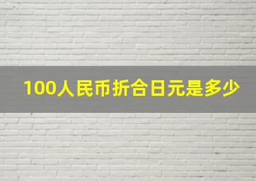 100人民币折合日元是多少