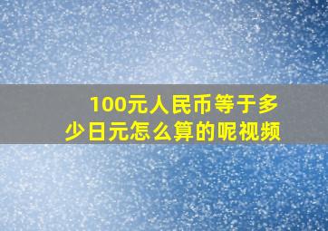 100元人民币等于多少日元怎么算的呢视频