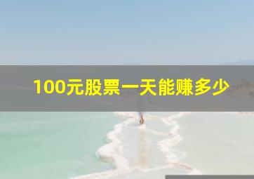 100元股票一天能赚多少