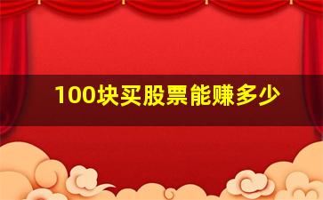 100块买股票能赚多少