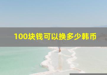 100块钱可以换多少韩币