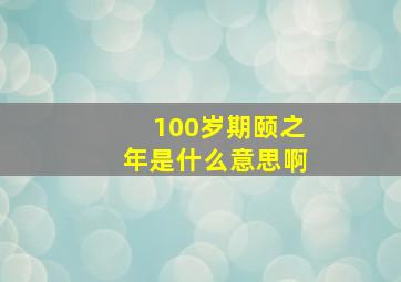 100岁期颐之年是什么意思啊