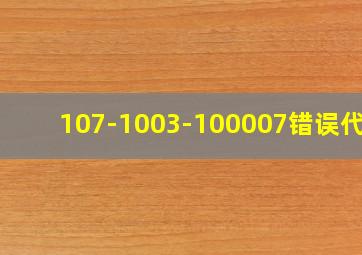 107-1003-100007错误代码