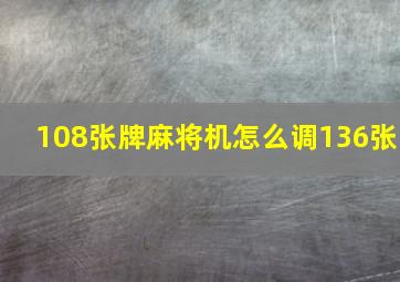 108张牌麻将机怎么调136张