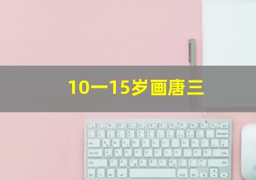 10一15岁画唐三